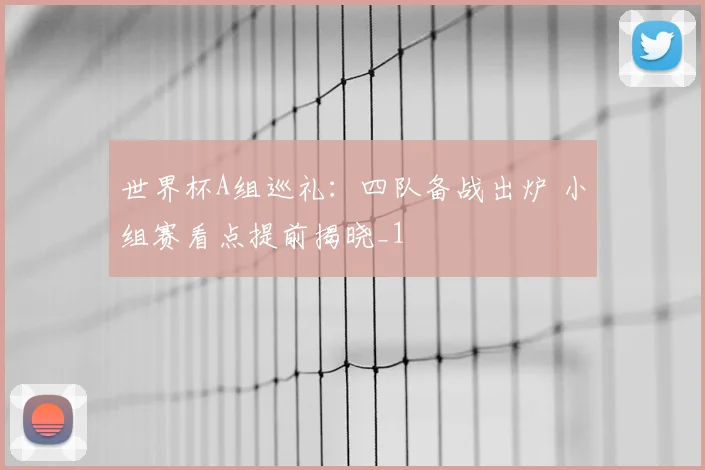世界杯A组巡礼:四队备战出炉 小组赛看点提前揭晓_1