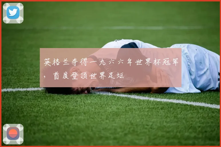 英格兰夺得一九六六年世界杯冠军，首度登顶世界足坛