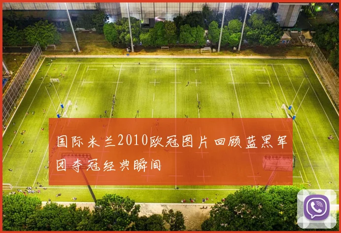 国际米兰2010欧冠图片回顾蓝黑军团夺冠经典瞬间