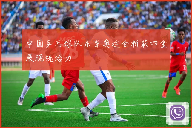 中国乒乓球队东京奥运会斩获四金展现统治力