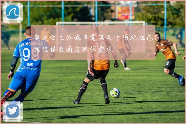 奥运会主办城市需满足十项标准包括场馆交通与环保要求