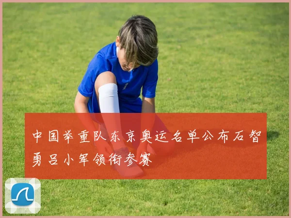 中国举重队东京奥运名单公布石智勇吕小军领衔参赛