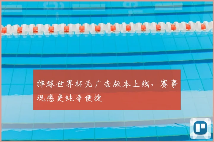 弹球世界杯无广告版本上线,赛事观感更纯净便捷