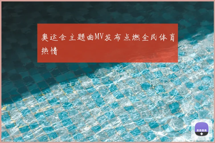 奥运会主题曲MV发布点燃全民体育热情
