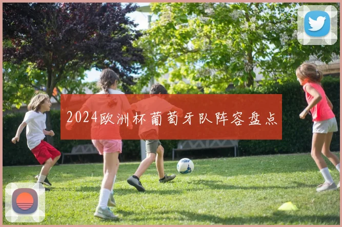 2024欧洲杯葡萄牙队阵容盘点