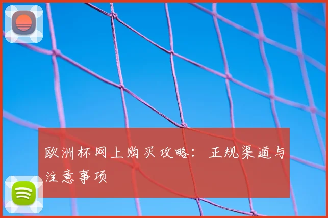 欧洲杯网上购买攻略:正规渠道与注意事项