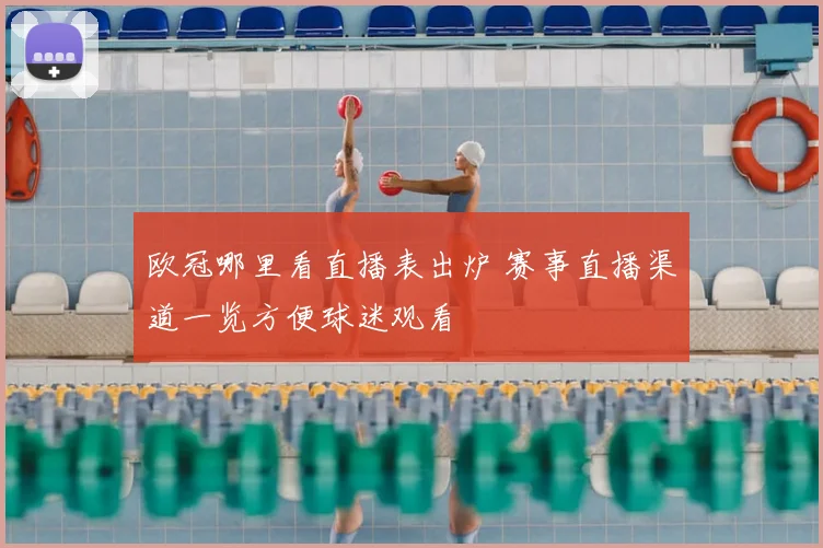 欧冠哪里看直播表出炉 赛事直播渠道一览方便球迷观看