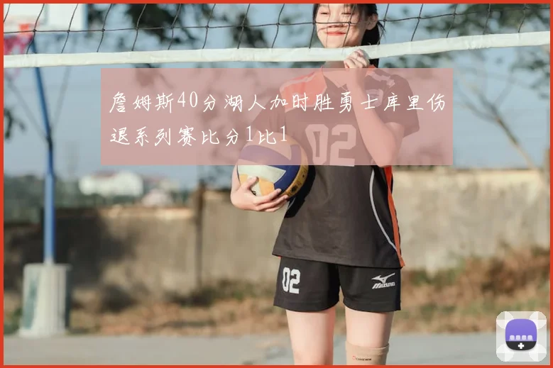 詹姆斯40分湖人加时胜勇士库里伤退系列赛比分1比1