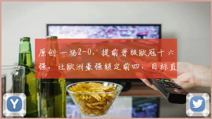 原创 一场2-0，提前晋级欧冠十六强，让欧洲豪强锁定前四，目标直指冠军