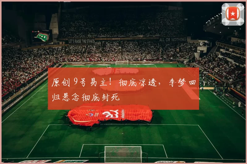 原创 9号易主!彻底凉透,李梦回归悬念彻底封死