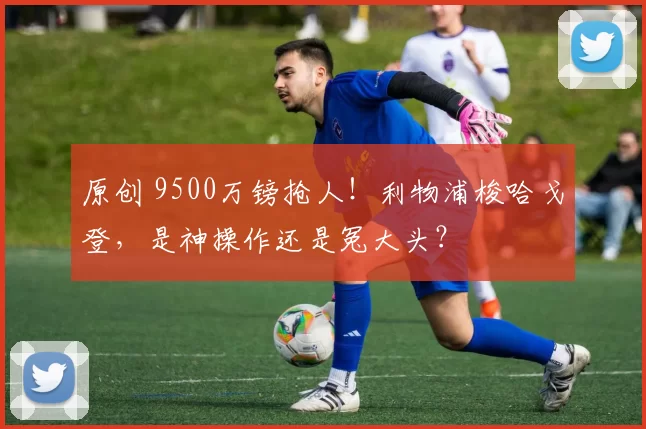 原创 9500万镑抢人！利物浦梭哈戈登，是神操作还是冤大头？