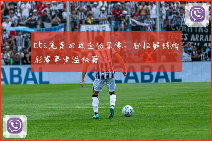 nba免费回放全场录像，轻松解锁精彩赛事重温秘籍