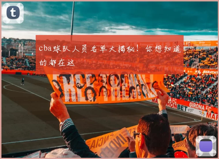 cba球队人员名单大揭秘！你想知道的都在这