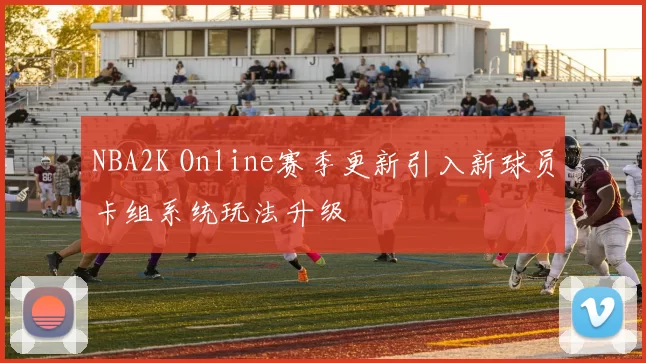 NBA2K Online赛季更新引入新球员卡组系统玩法升级