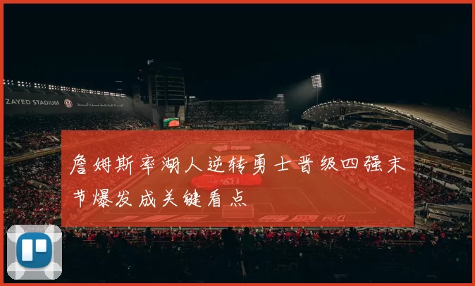 詹姆斯率湖人逆转勇士晋级四强末节爆发成关键看点
