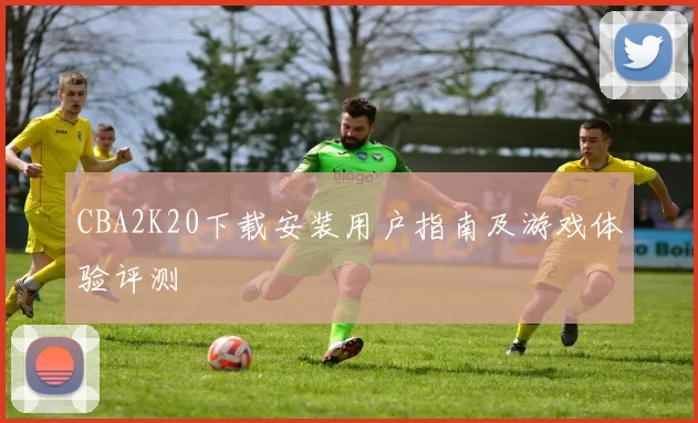 CBA2K20下载安装用户指南及游戏体验评测