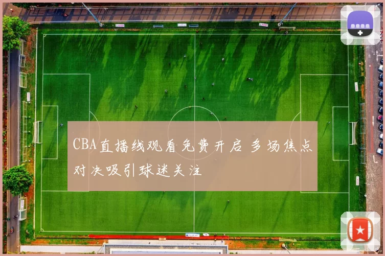CBA直播线观看免费开启 多场焦点对决吸引球迷关注
