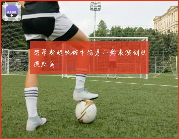 碧昂斯超级碗中场秀斗舞表演创收视新高