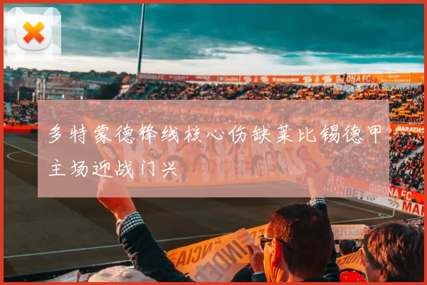 多特蒙德锋线核心伤缺莱比锡德甲主场迎战门兴